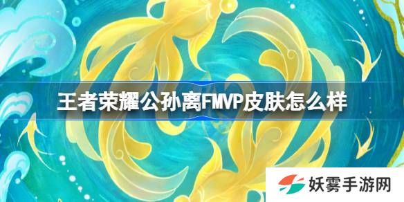 王者荣耀公孙离FMVP皮肤怎么样-王者荣耀公孙离云诺千山上线时间